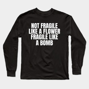 Not Fragile Like A Flower, Fragile Like A Bomb Long Sleeve T-Shirt